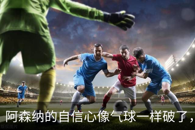 阿森纳的自信心像气球一样破了，但也许这不是坏事